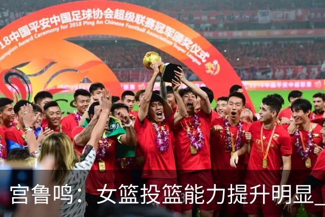 宫鲁鸣：女篮投篮能力提升明显 盼海外球员尽早归队