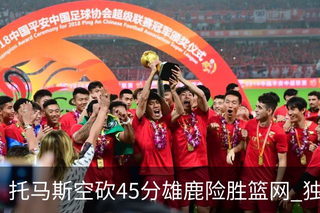 托马斯空砍45分雄鹿险胜篮网 独行侠力克魔术