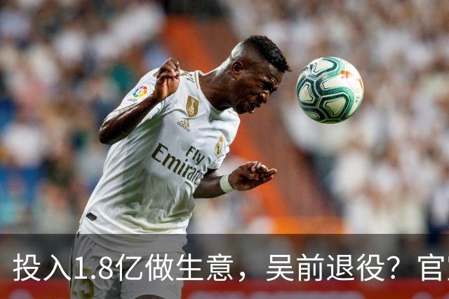 投入1.8亿做生意，吴前退役？官宣决定，合同已到期，妻子怒批浙江