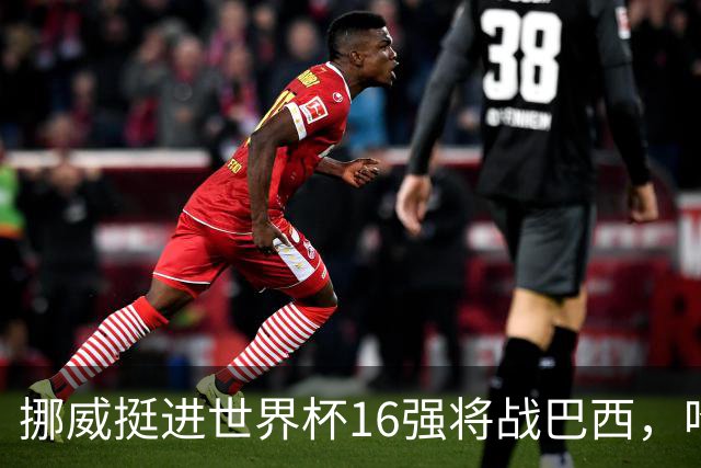 挪威挺进世界杯16强将战巴西，哈兰德发声