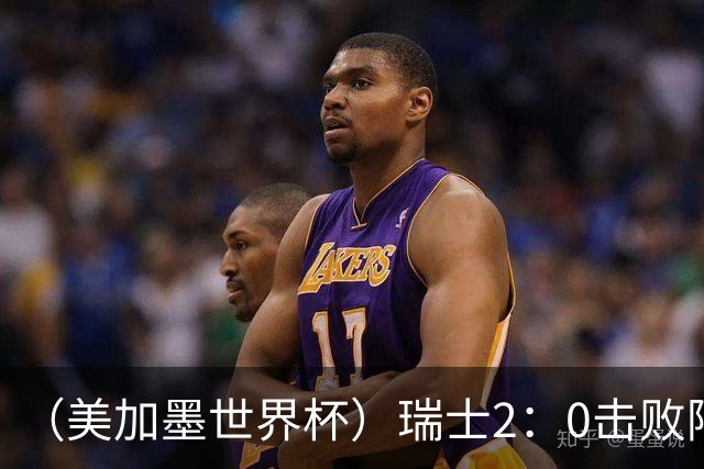 （美加墨世界杯）瑞士2：0击败阿尔及利亚晋级16强