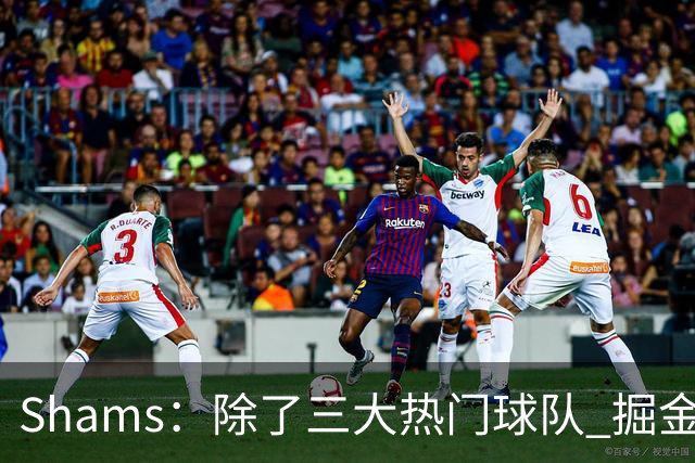 Shams：除了三大热门球队 掘金马刺尼克斯等队也有可能半路杀出